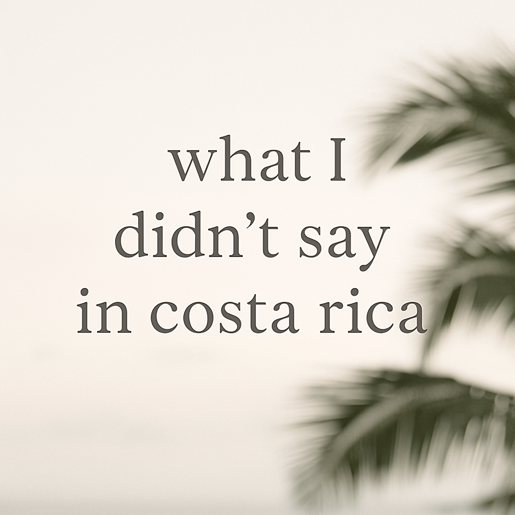What I Didn’t Say in Costa Rica