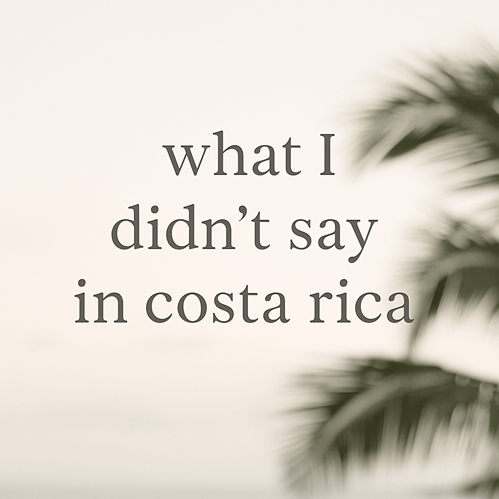 What I Didn’t Say in Costa&nbsp;Rica